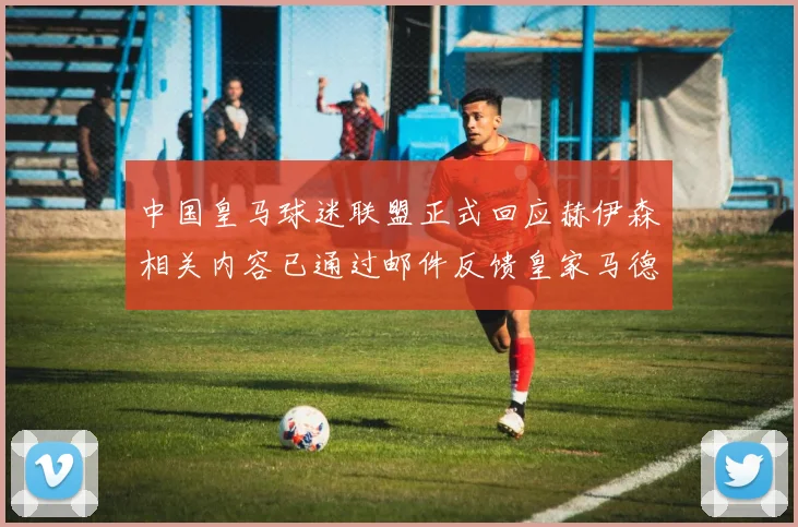 中国皇马球迷联盟正式回应赫伊森相关内容已通过邮件反馈皇家马德里