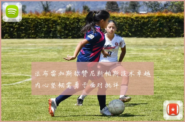法布雷加斯称赞尼科帕斯技术卓越内心坚韧需勇于面对批评