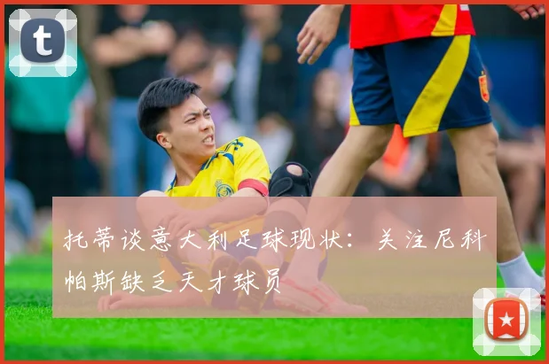 托蒂谈意大利足球现状：关注尼科帕斯缺乏天才球员