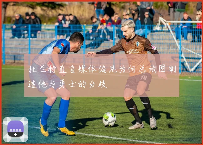 杜兰特直言媒体偏见为何总试图制造他与勇士的分歧